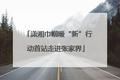 潇湘巾帼暖“新”行动首站走进张家界