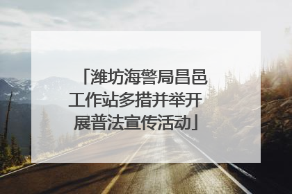 潍坊海警局昌邑工作站多措并举开展普法宣传活动