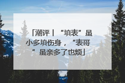 潮评丨“填表”虽小多填伤身，“表哥”虽亲多了也烦