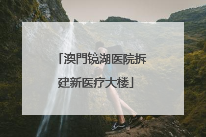 澳門镜湖医院拆建新医疗大楼