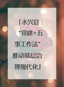 永兴县：“党建+五事工作法”推动基层治理现代化
