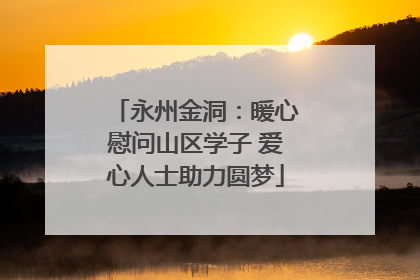 永州金洞：暖心慰问山区学子 爱心人士助力圆梦