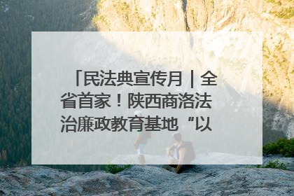 民法典宣传月｜全省首家！陕西商洛法治廉政教育基地“以案说纪”润人心