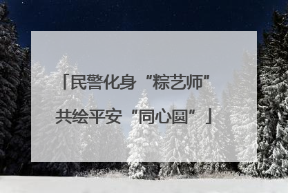 民警化身“粽艺师” 共绘平安“同心圆”