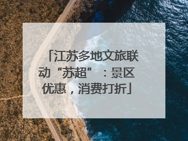 江苏多地文旅联动“苏超”：景区优惠，消费打折