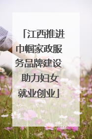 江西推进巾帼家政服务品牌建设 助力妇女就业创业