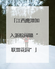 江西鹰潭加入浙皖闽赣“联盟花园”
