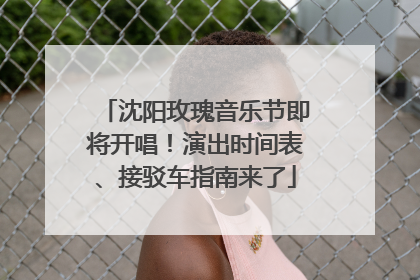 沈阳玫瑰音乐节即将开唱！演出时间表、接驳车指南来了