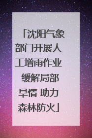 沈阳气象部门开展人工增雨作业 缓解局部旱情 助力森林防火