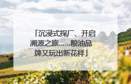 沉浸式探厂、开启溯源之旅……粮油品牌又玩出新花样