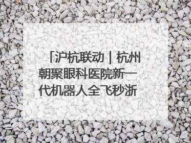 沪杭联动｜杭州朝聚眼科医院新一代机器人全飞秒浙江首发庆典仪式圆满落幕