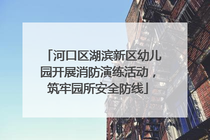 河口区湖滨新区幼儿园开展消防演练活动，筑牢园所安全防线
