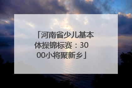 河南省少儿基本体操锦标赛：3000小将聚新乡
