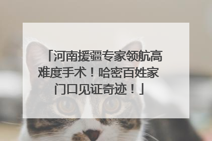 河南援疆专家领航高难度手术！哈密百姓家门口见证奇迹！