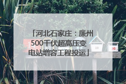 河北石家庄：廉州500千伏超高压变电站增容工程投运