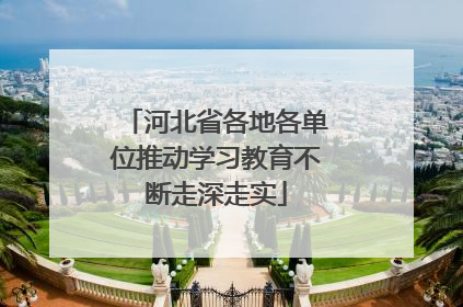 河北省各地各单位推动学习教育不断走深走实