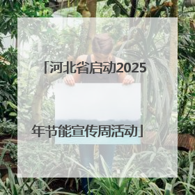 河北省启动2025年节能宣传周活动