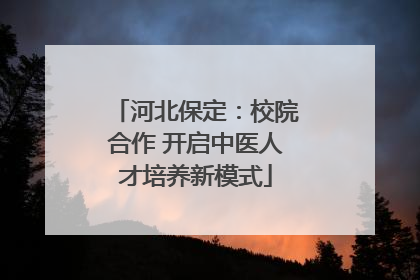 河北保定：校院合作 开启中医人才培养新模式