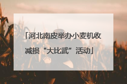 河北南皮举办小麦机收减损“大比武”活动