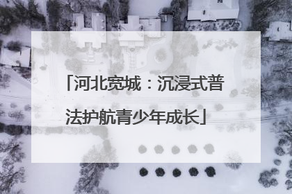 河北宽城：沉浸式普法护航青少年成长