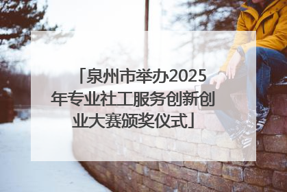 泉州市举办2025年专业社工服务创新创业大赛颁奖仪式