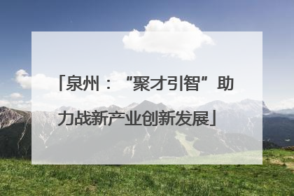 泉州：“聚才引智”助力战新产业创新发展
