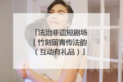 法治非遗短剧场｜竹刻留青传法韵（互动有礼品）