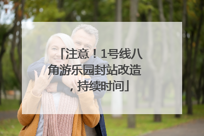 注意！1号线八角游乐园封站改造，持续时间