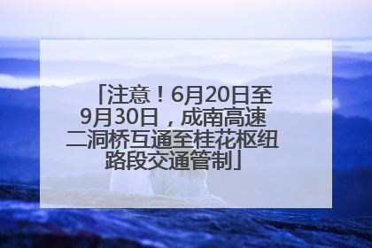 注意！6月20日至9月30日，成南高速二洞桥互通至桂花枢纽路段交通管制