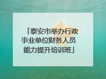 泰安市举办行政事业单位财务人员能力提升培训班