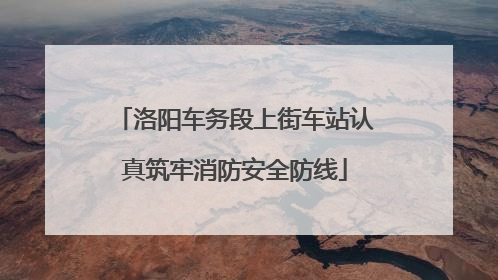 洛阳车务段上街车站认真筑牢消防安全防线