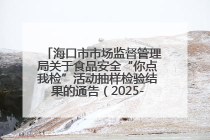 海口市市场监督管理局关于食品安全“你点我检”活动抽样检验结果的通告（2025-001期）