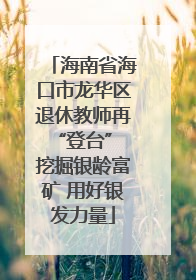 海南省海口市龙华区退休教师再“登台” 挖掘银龄富矿 用好银发力量