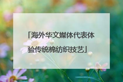 海外华文媒体代表体验传统棉纺织技艺