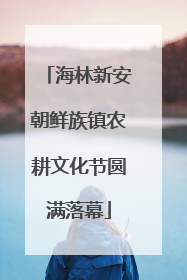 海林新安朝鲜族镇农耕文化节圆满落幕
