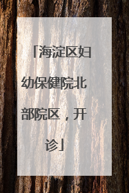 海淀区妇幼保健院北部院区，开诊