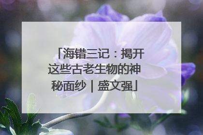 海错三记：揭开这些古老生物的神秘面纱｜盛文强