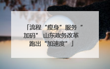 流程“瘦身”服务“加码” 山东政务改革跑出“加速度”