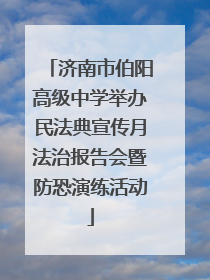 济南市伯阳高级中学举办民法典宣传月法治报告会暨防恐演练活动