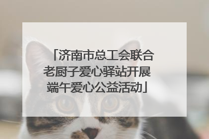 济南市总工会联合老厨子爱心驿站开展端午爱心公益活动