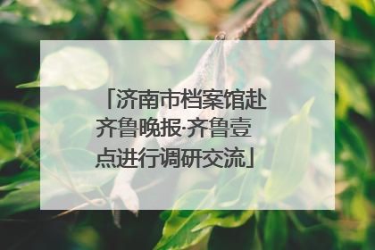 济南市档案馆赴齐鲁晚报·齐鲁壹点进行调研交流