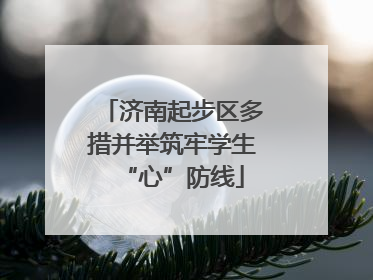 济南起步区多措并举筑牢学生“心”防线