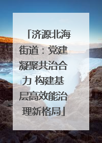 济源北海街道：党建凝聚共治合力 构建基层高效能治理新格局