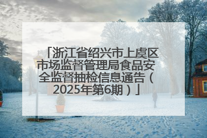 浙江省绍兴市上虞区市场监督管理局食品安全监督抽检信息通告（2025年第6期）