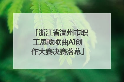 浙江省温州市职工思政歌曲AI创作大赛决赛落幕