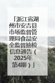 浙江省湖州市安吉县市场监督管理局食品安全监督抽检信息通告（2025年第4期）