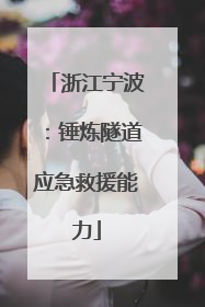 浙江宁波：锤炼隧道应急救援能力