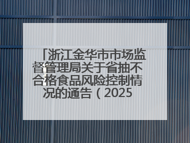 浙江金华市市场监督管理局关于省抽不合格食品风险控制情况的通告（2025年第15期）