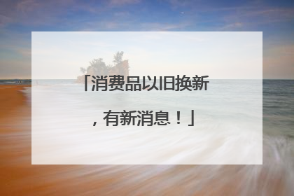 消费品以旧换新，有新消息！