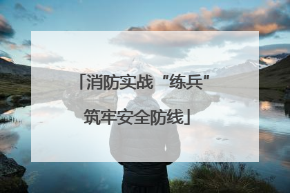 消防实战“练兵” 筑牢安全防线